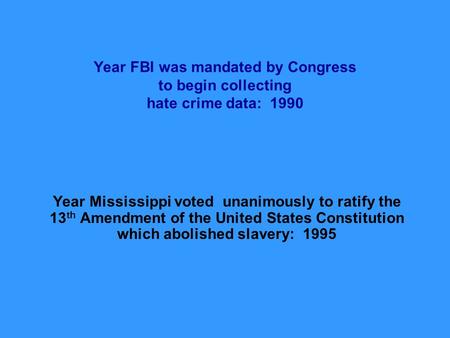 Year FBI was mandated by Congress to begin collecting hate crime data: 1990 Year Mississippi voted unanimously to ratify the 13 th Amendment of the United.