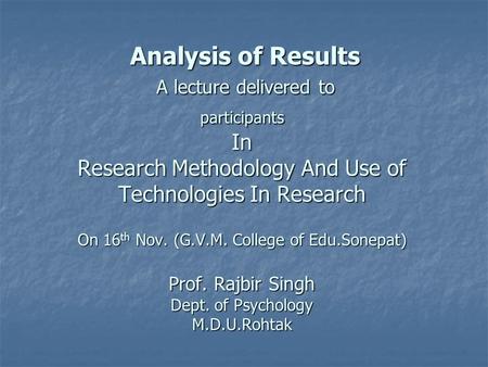 Analysis of Results A lecture delivered to participants In Research Methodology And Use of Technologies In Research On 16 th Nov. (G.V.M. College of Edu.Sonepat)