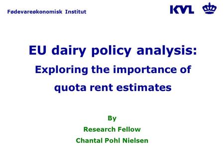 Fødevareøkonomisk Institut EU dairy policy analysis: Exploring the importance of quota rent estimates By Research Fellow Chantal Pohl Nielsen.