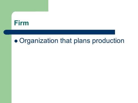 Firm Organization that plans production. Business Firm A firm where the profits of production are claimed by someone.