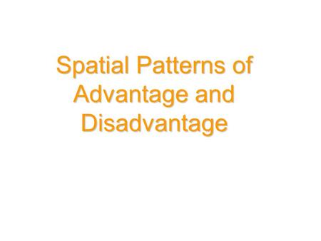 Spatial Patterns of Advantage and Disadvantage. Three common indicators of social advantage and disadvantage (or social inequality): - occupation - education.