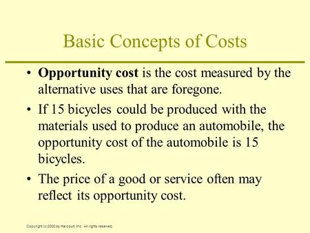 Copyright (c) 2000 by Harcourt, Inc. All rights reserved. Basic Concepts of Costs Opportunity cost is the cost measured by the alternative uses that are.