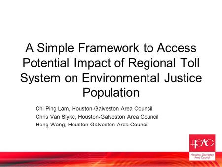 A Simple Framework to Access Potential Impact of Regional Toll System on Environmental Justice Population Chi Ping Lam, Houston-Galveston Area Council.