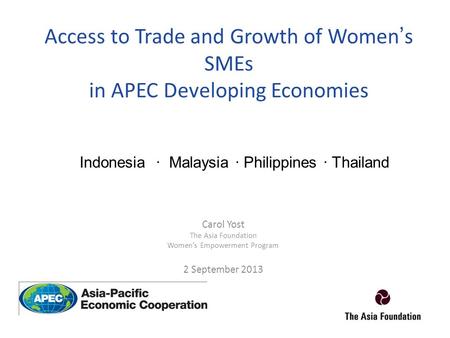 Access to Trade and Growth of Women’s SMEs in APEC Developing Economies Carol Yost The Asia Foundation Women’s Empowerment Program 2 September 2013 Indonesia.