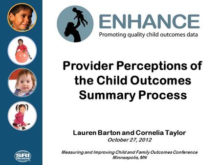 Provider Perceptions of the Child Outcomes Summary Process Lauren Barton and Cornelia Taylor October 27, 2012 Measuring and Improving Child and Family.