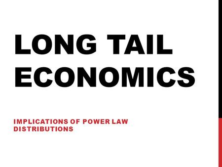 LONG TAIL ECONOMICS IMPLICATIONS OF POWER LAW DISTRIBUTIONS.