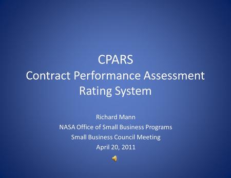 CPARS Contract Performance Assessment Rating System Richard Mann NASA Office of Small Business Programs Small Business Council Meeting April 20, 2011.