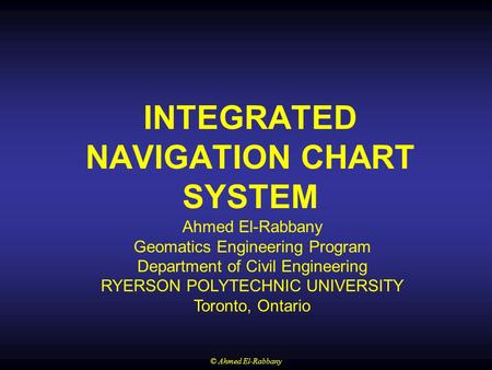 © Ahmed El-Rabbany Ahmed El-Rabbany Geomatics Engineering Program Department of Civil Engineering RYERSON POLYTECHNIC UNIVERSITY Toronto, Ontario INTEGRATED.