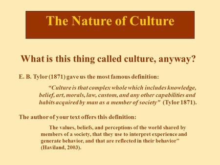 The Nature of Culture “Culture is that complex whole which includes knowledge, belief, art, morals, law, custom, and any other capabilities and habits.