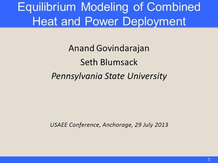 Equilibrium Modeling of Combined Heat and Power Deployment Anand Govindarajan Seth Blumsack Pennsylvania State University USAEE Conference, Anchorage,