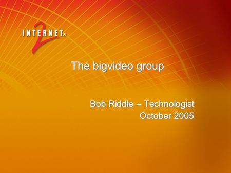 The bigvideo group Bob Riddle – Technologist October 2005 Bob Riddle – Technologist October 2005.