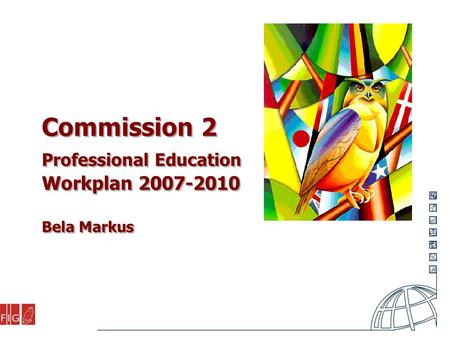 Commission 2 Professional Education Workplan 2007-2010 Bela Markus.