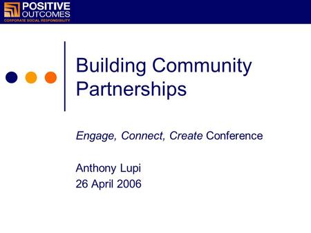 Building Community Partnerships Engage, Connect, Create Conference Anthony Lupi 26 April 2006.