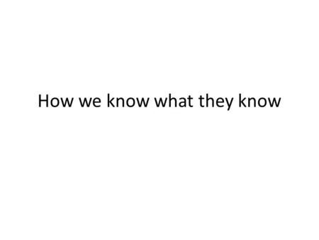 How we know what they know. Where are we … Coming attraction: experiments, results, etc. But: these need to be placed in perspective, to see what is needed.