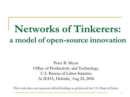 1 Networks of Tinkerers: a model of open-source innovation Peter B. Meyer Office of Productivity and Technology, U.S. Bureau of Labor Statistics At IEHA,