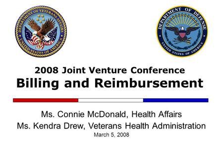 2008 Joint Venture Conference Billing and Reimbursement Ms. Connie McDonald, Health Affairs Ms. Kendra Drew, Veterans Health Administration March 5, 2008.