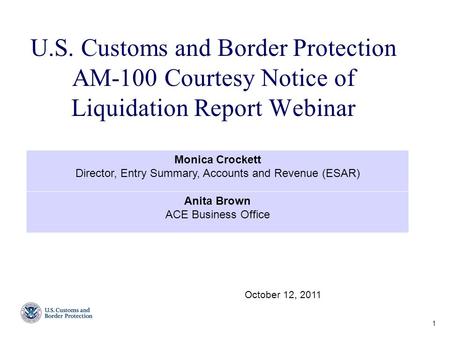 U.S. Customs and Border Protection AM-100 Courtesy Notice of Liquidation Report Webinar 1 October 12, 2011 Monica Crockett Director, Entry Summary, Accounts.