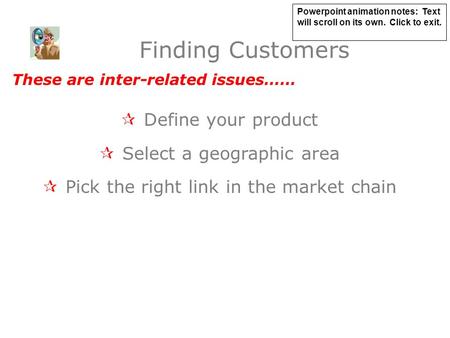 Finding Customers  Define your product  Select a geographic area  Pick the right link in the market chain These are inter-related issues…… Powerpoint.