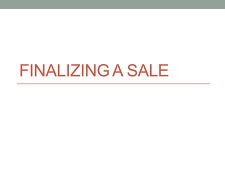 FINALIZING A SALE. Closing the Sale Closing the sale is obtaining an agreement to buy from the customer. All efforts up to this step of the sale have.