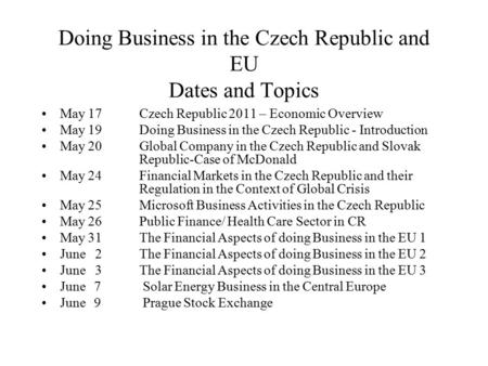 Doing Business in the Czech Republic and EU Dates and Topics May 17Czech Republic 2011 – Economic Overview May 19Doing Business in the Czech Republic -