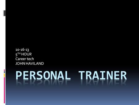 10-16-13 5 TH HOUR Career tech JOHN HAVILAND. Personal training what is it? It’s the career I like forward too. You get to help people lose weight and.