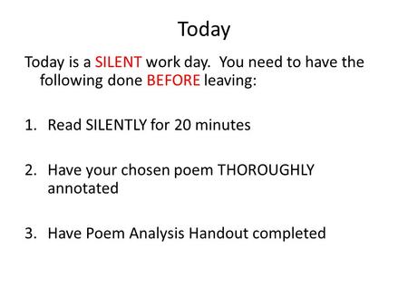 Today Today is a SILENT work day. You need to have the following done BEFORE leaving: 1.Read SILENTLY for 20 minutes 2.Have your chosen poem THOROUGHLY.