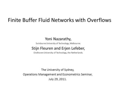 Finite Buffer Fluid Networks with Overflows Yoni Nazarathy, Swinburne University of Technology, Melbourne. Stijn Fleuren and Erjen Lefeber, Eindhoven University.