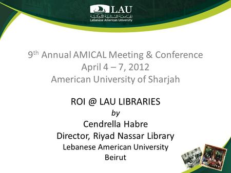 9 th Annual AMICAL Meeting & Conference April 4 – 7, 2012 American University of Sharjah LAU LIBRARIES by Cendrella Habre Director, Riyad Nassar.