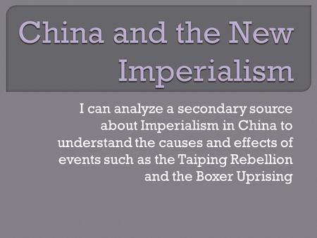 I can analyze a secondary source about Imperialism in China to understand the causes and effects of events such as the Taiping Rebellion and the Boxer.