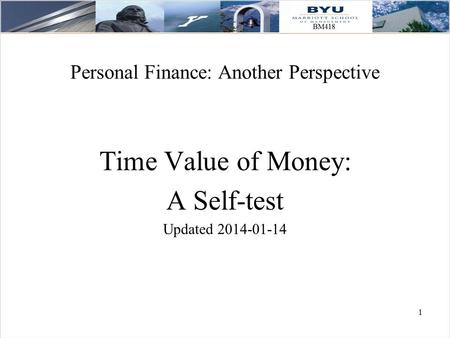 1 Personal Finance: Another Perspective Time Value of Money: A Self-test Updated 2014-01-14.