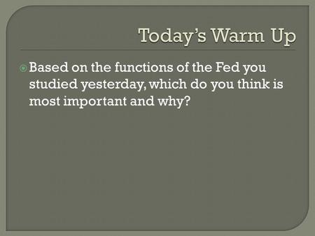 Today’s Warm Up Based on the functions of the Fed you studied yesterday, which do you think is most important and why?