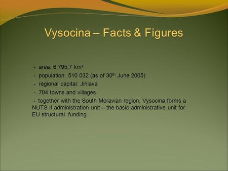 - area: 6 795,7 km² - population: 510 032 (as of 30 th June 2005)‏ - regional capital: Jihlava - 704 towns and villages - together with the South Moravian.