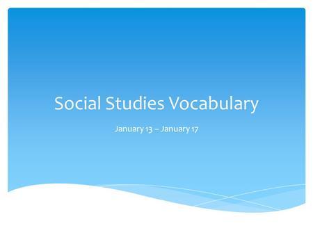 Social Studies Vocabulary January 13 – January 17.