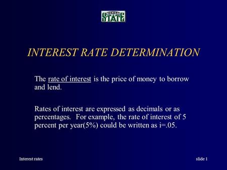 Interest ratesslide 1 INTEREST RATE DETERMINATION The rate of interest is the price of money to borrow and lend. Rates of interest are expressed as decimals.