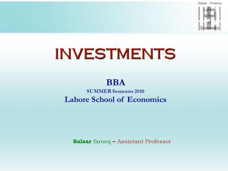 Salaar - FinanceINVESTMENTS BBA SUMMER Semester 2010 Lahore School of Economics Salaar farooq – Assistant Professor.