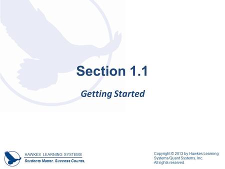 HAWKES LEARNING SYSTEMS Students Matter. Success Counts. Copyright © 2013 by Hawkes Learning Systems/Quant Systems, Inc. All rights reserved. Section 1.1.