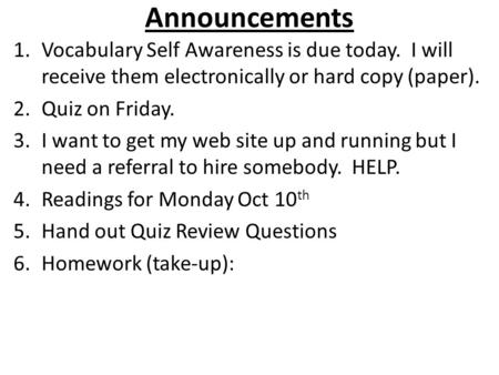 Announcements 1.Vocabulary Self Awareness is due today. I will receive them electronically or hard copy (paper). 2.Quiz on Friday. 3.I want to get my web.