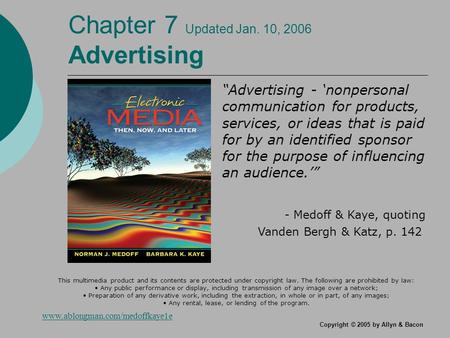 Copyright © 2005 by Allyn & Bacon Chapter 7 Updated Jan. 10, 2006 Advertising “Advertising - ‘nonpersonal communication for products, services, or ideas.