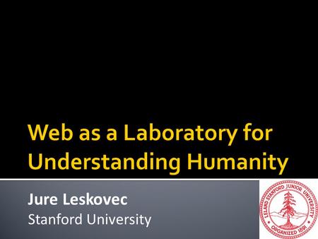 Jure Leskovec Stanford University. Large on-line applications with hundreds of millions of users The Web is my “laboratory” for understanding the pulse.