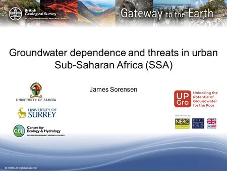 © NERC All rights reserved Groundwater dependence and threats in urban Sub-Saharan Africa (SSA) James Sorensen.