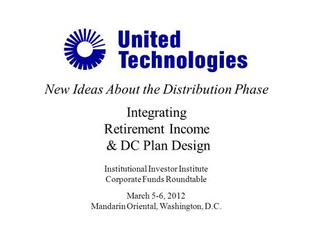 New Ideas About the Distribution Phase Integrating Retirement Income & DC Plan Design Institutional Investor Institute Corporate Funds Roundtable March.