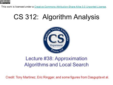 CS 312: Algorithm Analysis Lecture #38: Approximation Algorithms and Local Search Credit: Tony Martinez, Eric Ringger, and some figures from Dasgupta et.