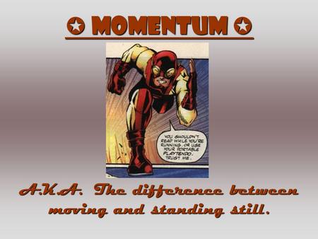  Momentum  A.K.A. The difference between moving and standing still.