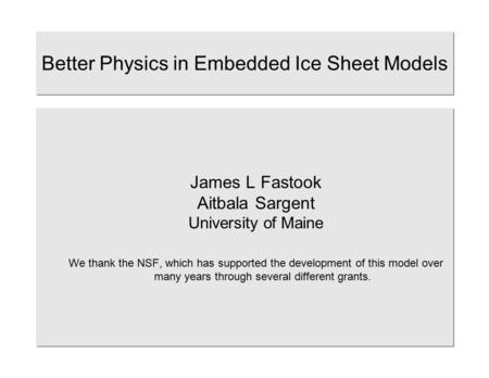 Better Physics in Embedded Ice Sheet Models James L Fastook Aitbala Sargent University of Maine We thank the NSF, which has supported the development of.