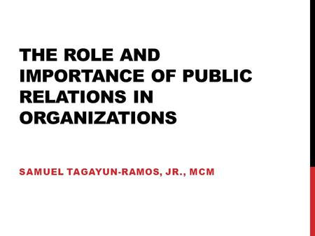 THE ROLE AND IMPORTANCE OF PUBLIC RELATIONS IN ORGANIZATIONS SAMUEL TAGAYUN-RAMOS, JR., MCM.