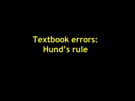 Textbook errors: Hund’s rule. Hund’s rules (empirical - 1925) For a given electron configuration, the state with maximum multiplicity has the lowest energy.