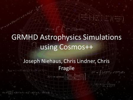 GRMHD Astrophysics Simulations using Cosmos++ Joseph Niehaus, Chris Lindner, Chris Fragile.