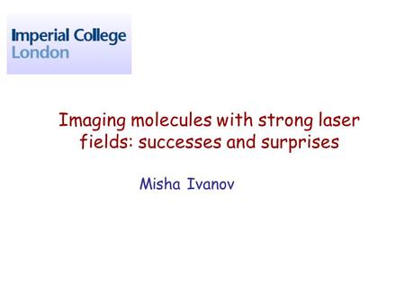 Imaging molecules with strong laser fields: successes and surprises Misha Ivanov.