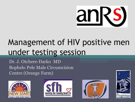 Management of HIV positive men under testing session Dr. J. Otchere-Darko MD Bophelo Pele Male Circumcision Centre (Orange Farm)