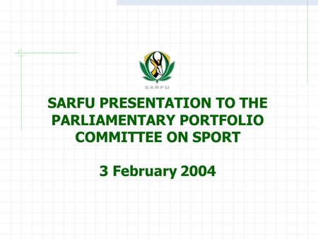 SARFU PRESENTATION TO THE PARLIAMENTARY PORTFOLIO COMMITTEE ON SPORT 3 February 2004.